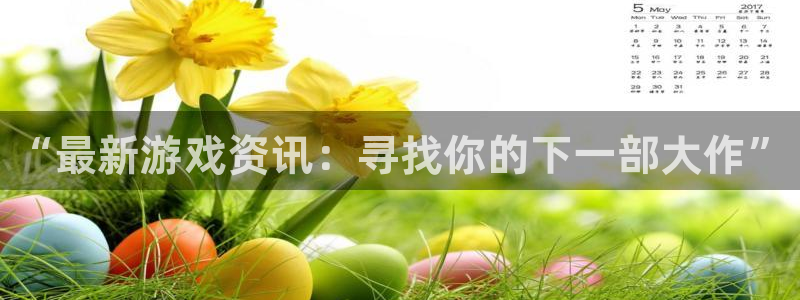 长征娱乐怎么注册：“最新游戏资讯：寻找你的下一部大作”