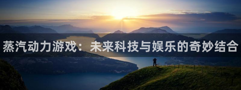 长征娱乐网页登录入口官网：蒸汽动力游戏：未来科技与娱乐的奇妙