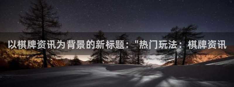 长征娱乐测速：以棋牌资讯为背景的新标题：\