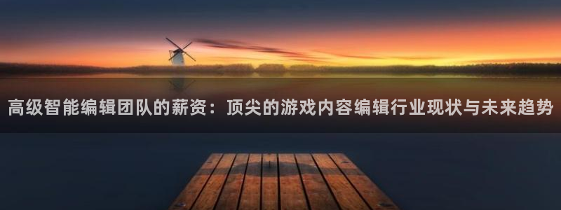 长征娱乐咨询：高级智能编辑团队的薪资：顶尖的游戏内容编辑行业
