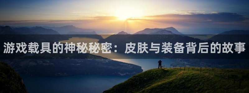 长征娱乐登陆：游戏载具的神秘秘密：皮肤与装备背后的故事