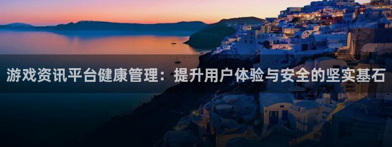 长征娱乐官网登录入口下载：游戏资讯平台健康管理：提升用户体验